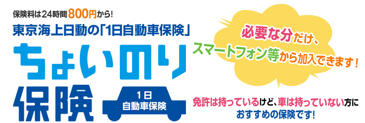 保険料は24時間800円から！東京海上日動の「1日自動車保険」ちょいのり保険。必要な分だけ、携帯電話から加入できます!免許は持っているけど、車は持っていない方におすすめの保険です！